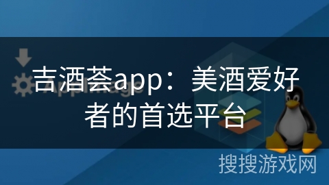 吉酒荟app：美酒爱好者的首选平台