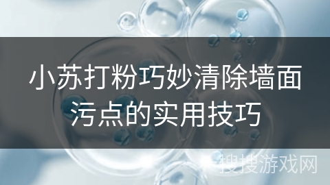 小苏打粉巧妙清除墙面污点的实用技巧