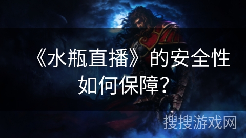 《水瓶直播》的安全性如何保障？