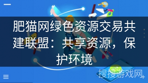 肥猫网绿色资源交易共建联盟：共享资源，保护环境