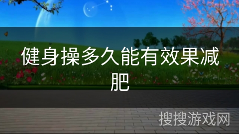 健身操多久能有效果减肥 健身操多久能有效果减肥