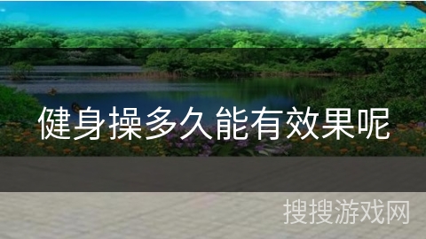 健身操多久能有效果呢 健身操多久能有效果呢
