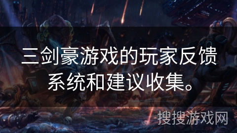 三剑豪游戏的玩家反馈系统和建议收集。