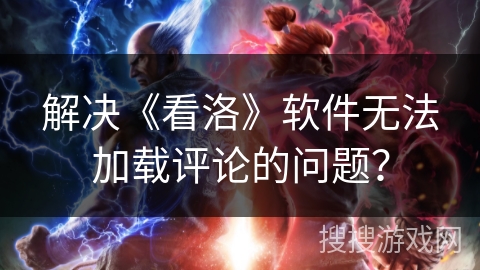 解决《看洛》软件无法加载评论的问题？