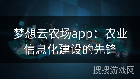 梦想云农场app：农业信息化建设的先锋