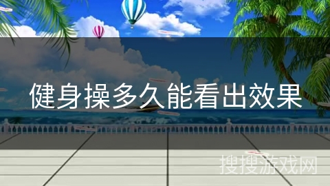 健身操多久能看出效果 健身操多久能看出效果