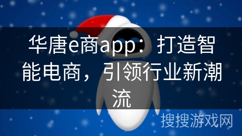 华唐e商app:打造智能电商,引领行业新潮流 华唐e商app:打造智能电商,引领行业新潮流