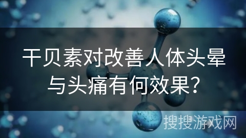 干贝素对改善人体头晕与头痛有何效果？