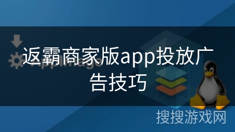 返霸商家版app投放广告技巧 返霸商家版app投放广告技巧
