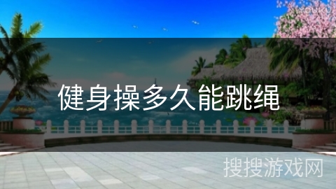 健身操多久能跳绳