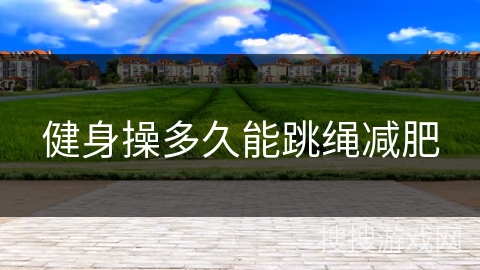 健身操多久能跳绳减肥