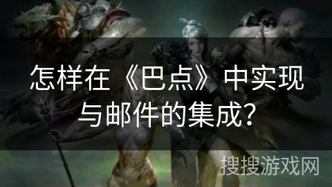 怎样在《巴点》中实现与邮件的集成？