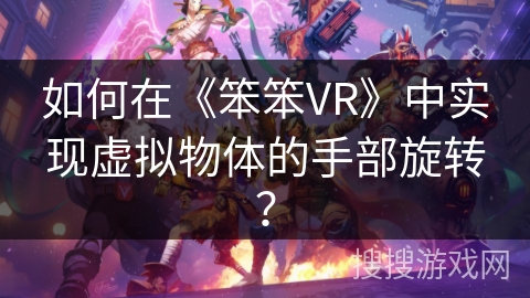 如何在《笨笨VR》中实现虚拟物体的手部旋转？