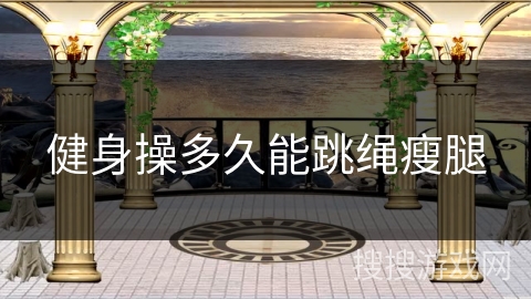 健身操多久能跳绳瘦腿