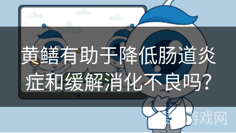 黄鳝有助于降低肠道炎症和缓解消化不良吗？