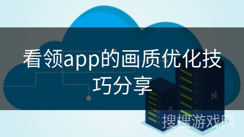 看领app的画质优化技巧分享