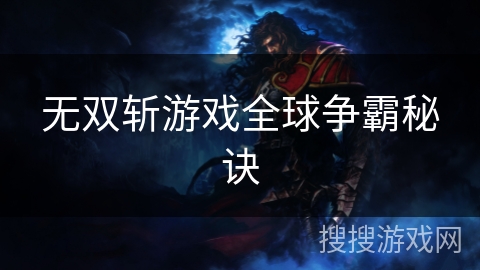 无双斩游戏全球争霸秘诀 无双斩游戏全球争霸秘诀