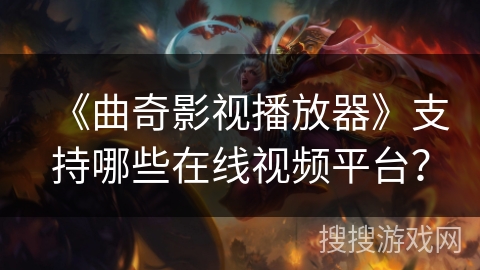 《曲奇影视播放器》支持哪些在线视频平台？