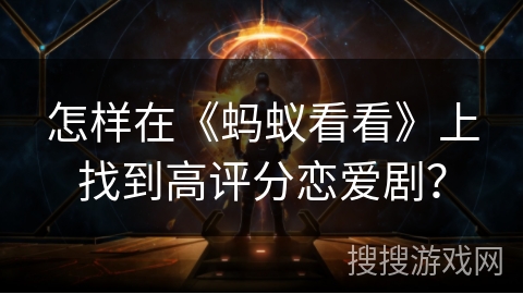 怎样在《蚂蚁看看》上找到高评分恋爱剧? 怎样在《蚂蚁看看》上找到高评分恋爱剧?