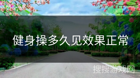 健身操多久见效果正常