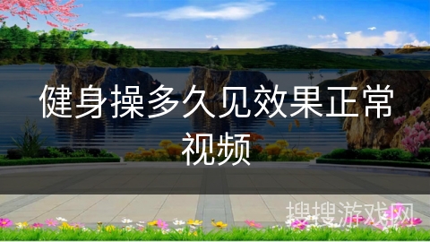 健身操多久见效果正常视频 健身操多久见效果正常视频