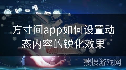 方寸间app如何设置动态内容的锐化效果