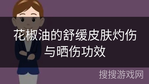 花椒油的舒缓皮肤灼伤与晒伤功效