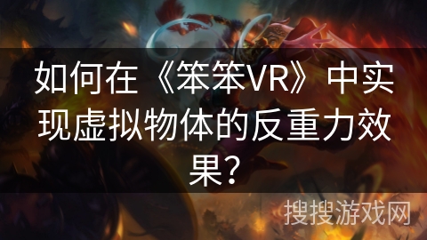 如何在《笨笨VR》中实现虚拟物体的反重力效果？
