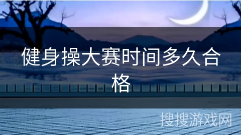 健身操大赛时间多久合格