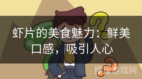 虾片的美食魅力：鲜美口感，吸引人心