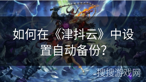 如何在《津抖云》中设置自动备份？