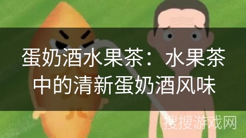 蛋奶酒水果茶：水果茶中的清新蛋奶酒风味