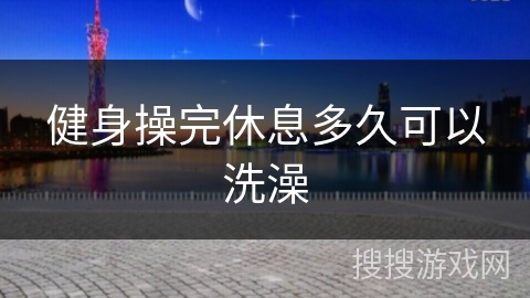 健身操完休息多久可以洗澡