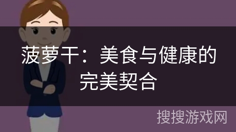 菠萝干:美食与健康的完美契合 菠萝干:美食与健康的完美契合