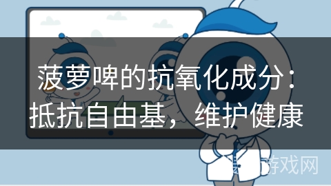 菠萝啤的抗氧化成分：抵抗自由基，维护健康
