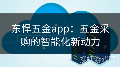 东悍五金app：五金采购的智能化新动力