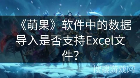 《萌果》软件中的数据导入是否支持Excel文件？
