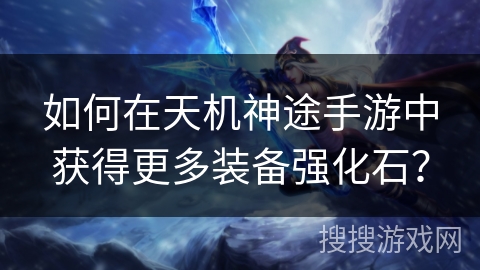 如何在天机神途手游中获得更多装备强化石？