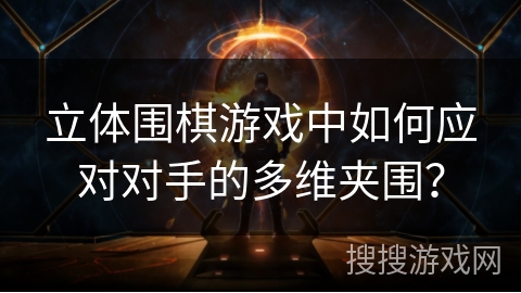 立体围棋游戏中如何应对对手的多维夹围？