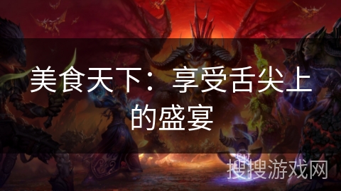 美食天下:享受舌尖上的盛宴 美食天下:享受舌尖上的盛宴