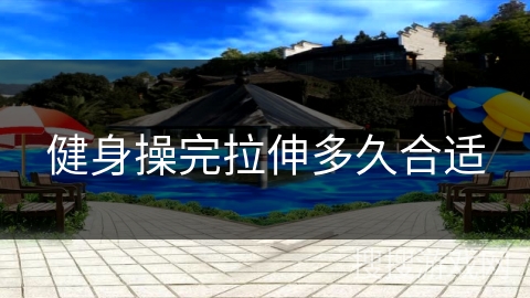 健身操完拉伸多久合适