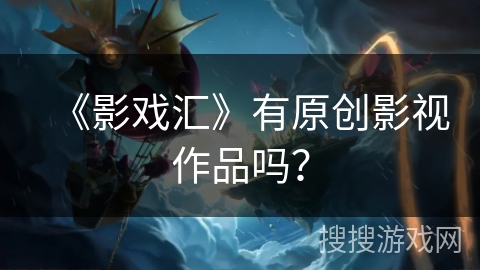 《影戏汇》有原创影视作品吗？