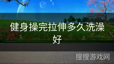 健身操完拉伸多久洗澡好