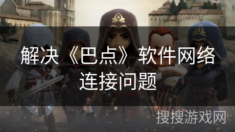 解决《巴点》软件网络连接问题