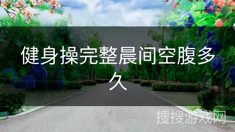 健身操完整晨间空腹多久