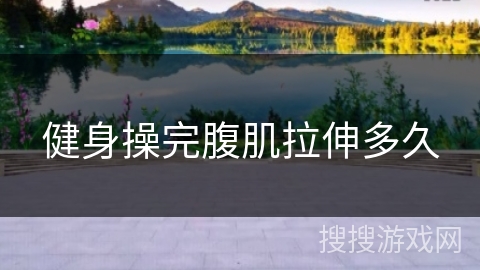 健身操完腹肌拉伸多久