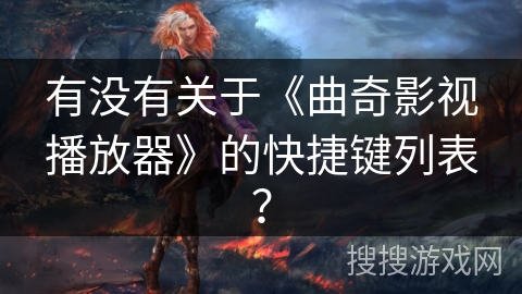 有没有关于《曲奇影视播放器》的快捷键列表？