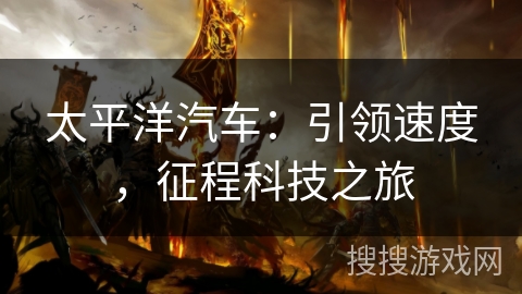 太平洋汽车：引领速度，征程科技之旅