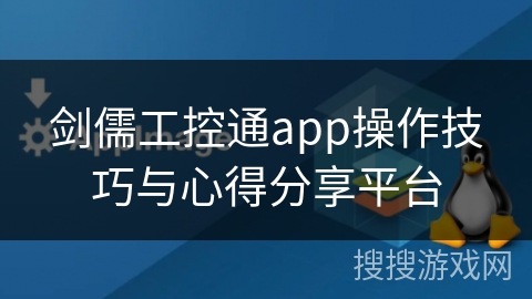 剑儒工控通app操作技巧与心得分享平台