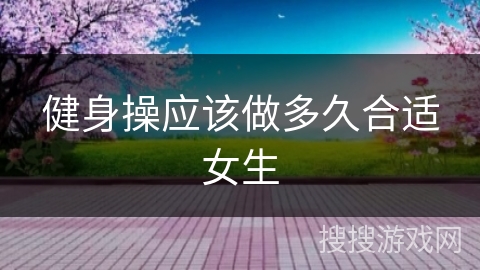 健身操应该做多久合适女生